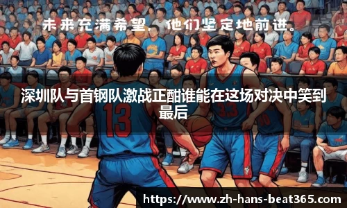 深圳队与首钢队激战正酣谁能在这场对决中笑到最后